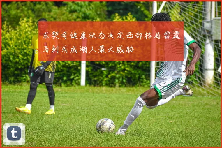 东契奇健康状态决定西部格局雷霆马刺或成湖人最大威胁