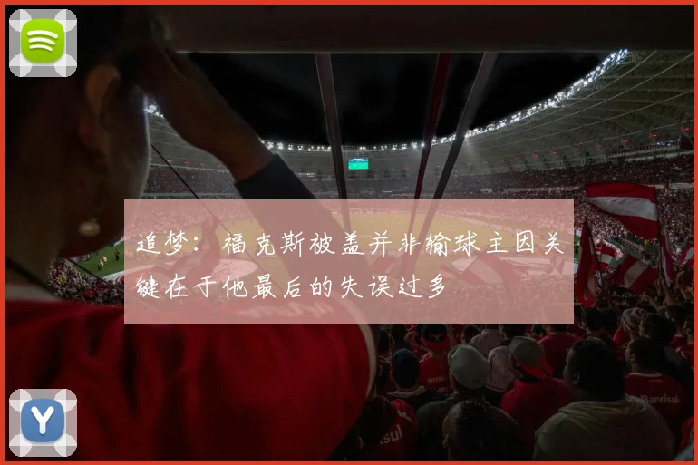 追梦：福克斯被盖并非输球主因关键在于他最后的失误过多