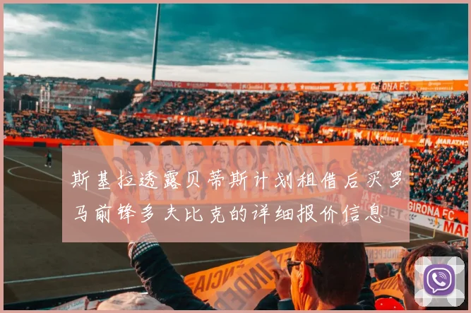 斯基拉透露贝蒂斯计划租借后买罗马前锋多夫比克的详细报价信息