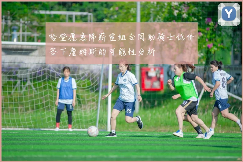 哈登愿意降薪重组合同助骑士低价签下詹姆斯的可能性分析